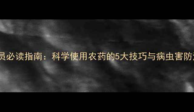 图片 农药推广员必读指南：科学使用农药的5大技巧与病虫害防治全攻略1