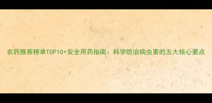 图片 农药推荐榜单TOP10+安全用药指南：科学防治病虫害的五大核心要点