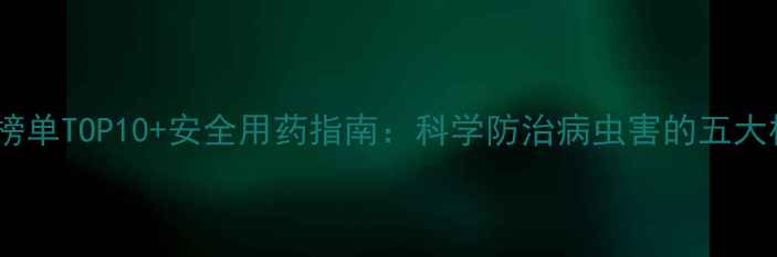 图片 农药推荐榜单TOP10+安全用药指南：科学防治病虫害的五大核心要点1