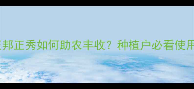 图片 农药推荐！正邦正秀如何助农丰收？种植户必看使用技巧与案例2