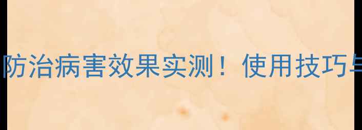 图片 农药推荐：苦立克防治病害效果实测！使用技巧与注意事项全攻略2