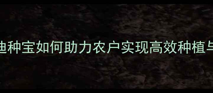 图片 农药推荐：迪种宝如何助力农户实现高效种植与科学施肥？