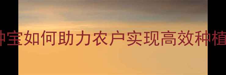 图片 农药推荐：迪种宝如何助力农户实现高效种植与科学施肥？1
