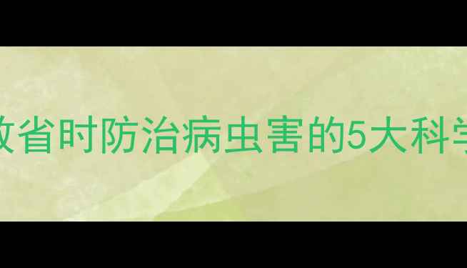 图片 农药敌拿稳使用全攻略：高效省时防治病虫害的5大科学方法（附详细配比与案例）
