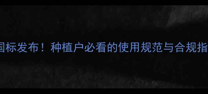 图片 农药新国标发布！种植户必看的使用规范与合规指南🌱💊1