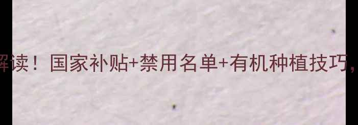 图片 农药新政策解读！国家补贴+禁用名单+有机种植技巧，农民必看！