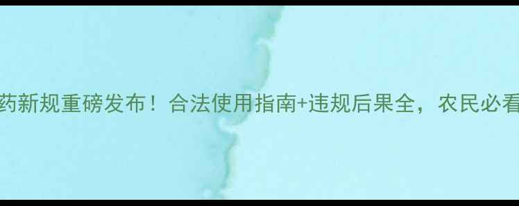 图片 农药新规重磅发布！合法使用指南+违规后果全，农民必看！