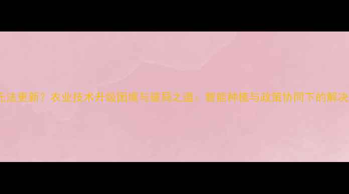 图片 农药无法更新？农业技术升级困境与破局之道：智能种植与政策协同下的解决方案1