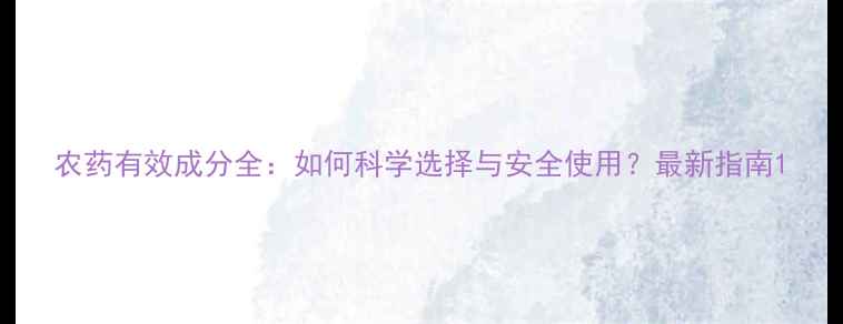 图片 农药有效成分全：如何科学选择与安全使用？最新指南1