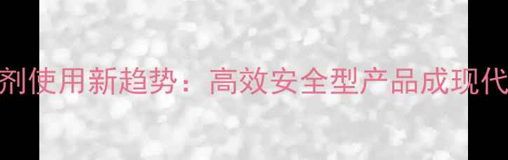 图片 农药杀菌剂使用新趋势：高效安全型产品成现代农业首选