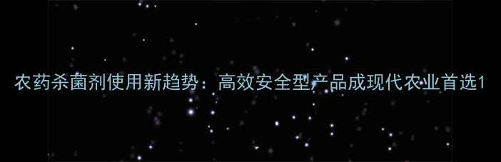 图片 农药杀菌剂使用新趋势：高效安全型产品成现代农业首选1