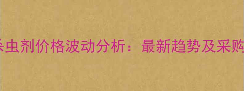图片 农药杀虫剂价格波动分析：最新趋势及采购指南1