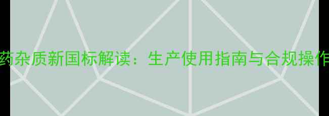 图片 农药杂质新国标解读：生产使用指南与合规操作全