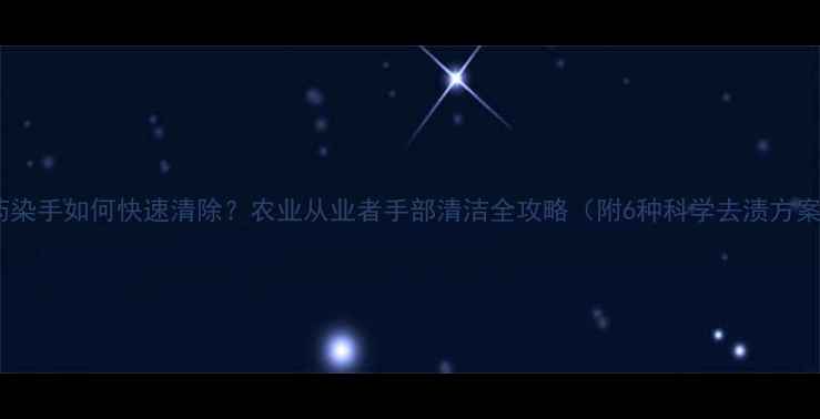 图片 农药染手如何快速清除？农业从业者手部清洁全攻略（附6种科学去渍方案）1