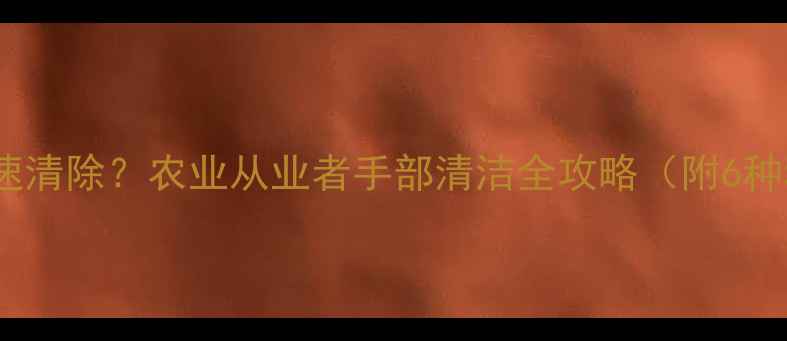 图片 农药染手如何快速清除？农业从业者手部清洁全攻略（附6种科学去渍方案）2