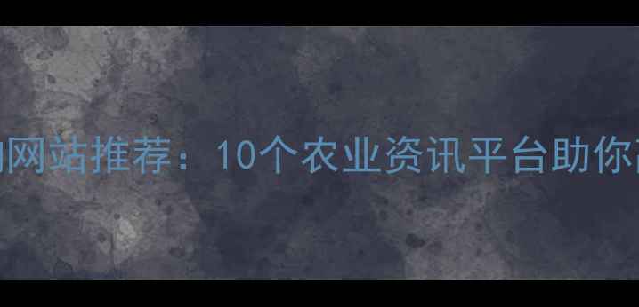 图片 农药查询网站推荐：10个农业资讯平台助你高效选药