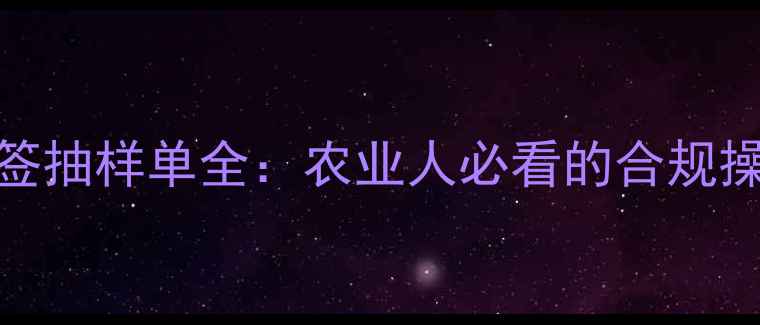 图片 农药标签抽样单全：农业人必看的合规操作指南