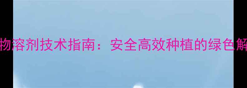 图片 农药植物溶剂技术指南：安全高效种植的绿色解决方案
