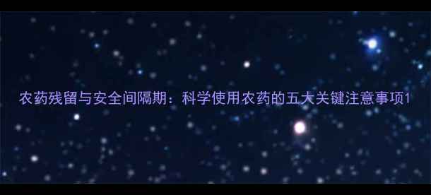 图片 农药残留与安全间隔期：科学使用农药的五大关键注意事项1