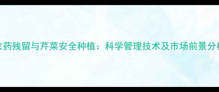 图片 农药残留与芹菜安全种植：科学管理技术及市场前景分析