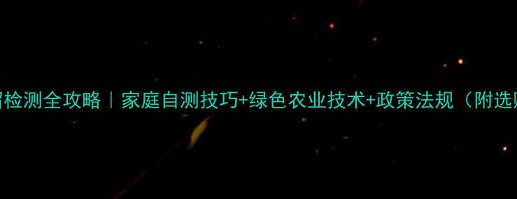 图片 农药残留检测全攻略｜家庭自测技巧+绿色农业技术+政策法规（附选购指南）