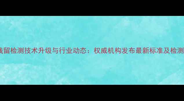 图片 农药残留检测技术升级与行业动态：权威机构发布最新标准及检测方案1