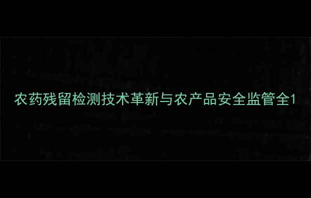 图片 农药残留检测技术革新与农产品安全监管全1