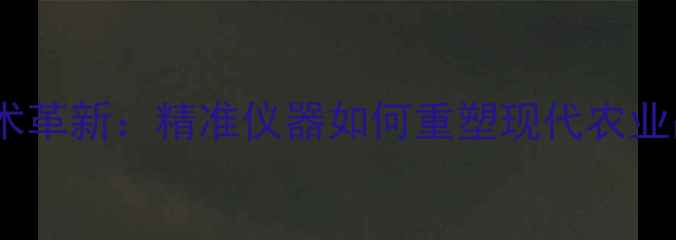 图片 农药残留检测技术革新：精准仪器如何重塑现代农业品质管控体系？1