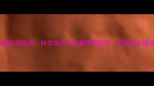 图片 农药残留防控指南：科学施药与降解周期管理（附残留处理技巧）1