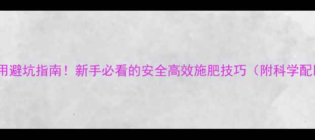 图片 农药混用避坑指南！新手必看的安全高效施肥技巧（附科学配比表）1
