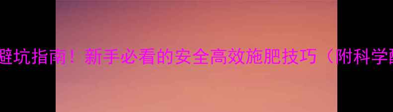 图片 农药混用避坑指南！新手必看的安全高效施肥技巧（附科学配比表）2
