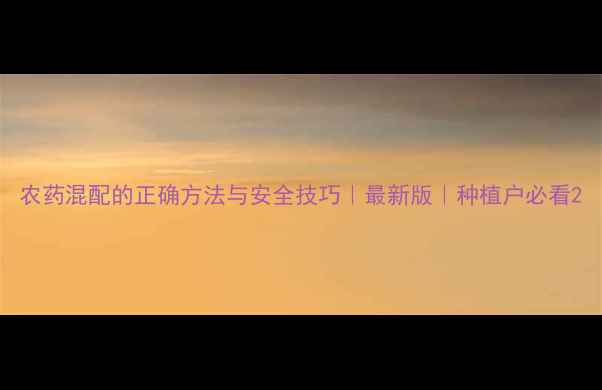 图片 农药混配的正确方法与安全技巧｜最新版｜种植户必看2