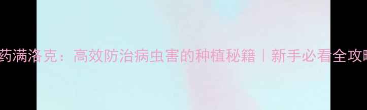 图片 农药满洛克：高效防治病虫害的种植秘籍｜新手必看全攻略2