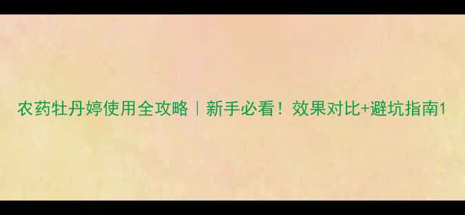 图片 农药牡丹婷使用全攻略｜新手必看！效果对比+避坑指南1