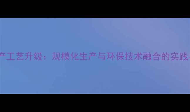 图片 农药生产工艺升级：规模化生产与环保技术融合的实践与展望1