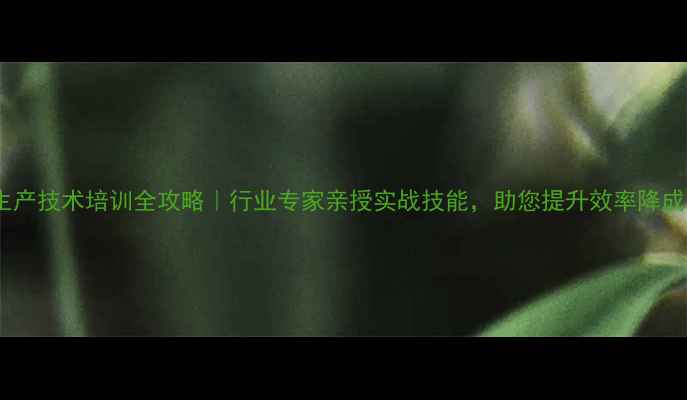 图片 农药生产技术培训全攻略｜行业专家亲授实战技能，助您提升效率降成本！1