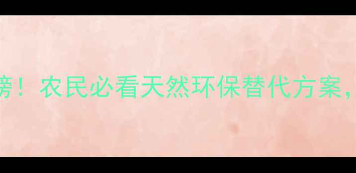 图片 农药生物制剂红黑榜！农民必看天然环保替代方案，省时省力增产攻略