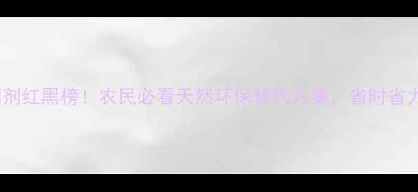 图片 农药生物制剂红黑榜！农民必看天然环保替代方案，省时省力增产攻略1
