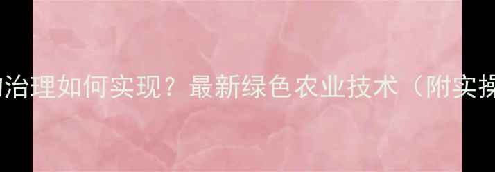 图片 农药生物治理如何实现？最新绿色农业技术（附实操指南）1