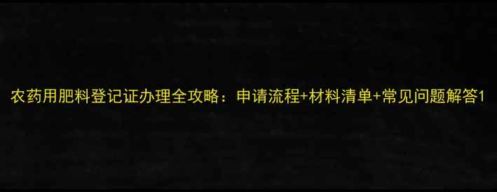 图片 农药用肥料登记证办理全攻略：申请流程+材料清单+常见问题解答1