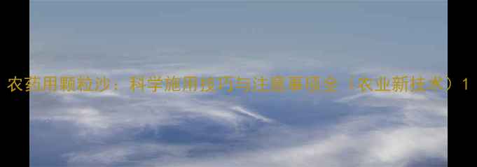 图片 农药用颗粒沙：科学施用技巧与注意事项全（农业新技术）1