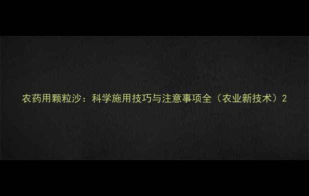 图片 农药用颗粒沙：科学施用技巧与注意事项全（农业新技术）2