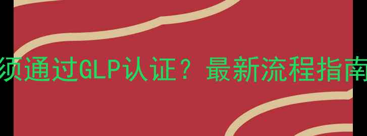 图片 农药申报必须通过GLP认证？最新流程指南与合规要点