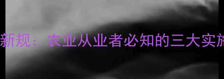 图片 农药电子标签管理新规：农业从业者必知的三大实施要点与合规指南2