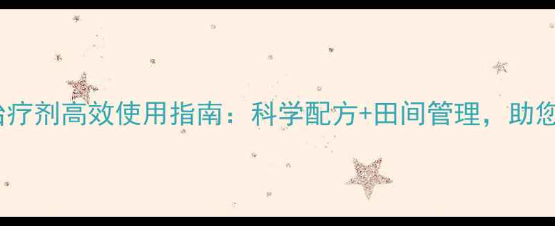 图片 农药病害治疗剂高效使用指南：科学配方+田间管理，助您稳产增收1
