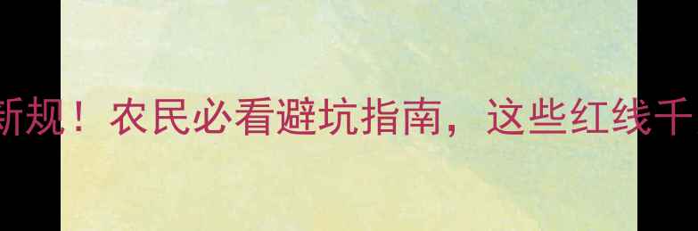 图片 农药登记新规！农民必看避坑指南，这些红线千万别碰！1