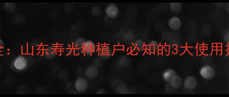 图片 农药百清使用全：山东寿光种植户必知的3大使用技巧与注意事项