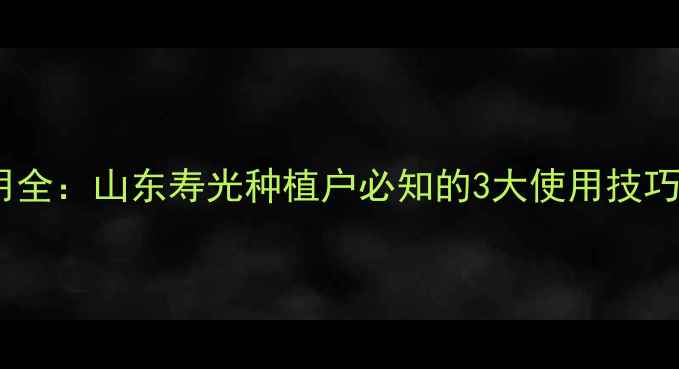 图片 农药百清使用全：山东寿光种植户必知的3大使用技巧与注意事项1