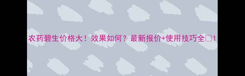 图片 农药碧生价格大！效果如何？最新报价+使用技巧全🌱1