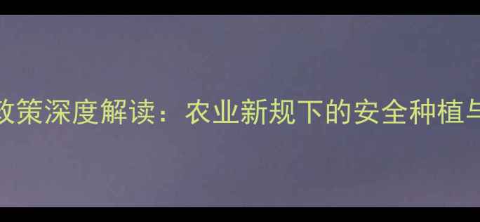 图片 农药禁售政策深度解读：农业新规下的安全种植与转型指南